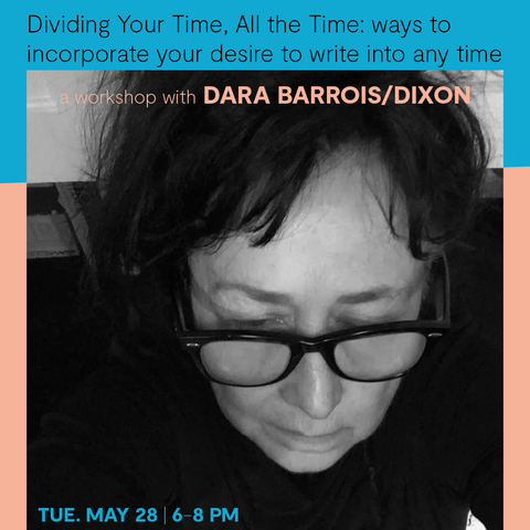 Writing Workshop: Dividing Your Time, All the Time: ways to incorporate your desire to write into any time with Dara Barrois/Dixon—May 28, 2024