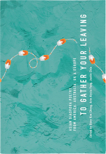To Gather Your Leaving: Asian Diaspora Poetry from America, Australia, UK and Europe