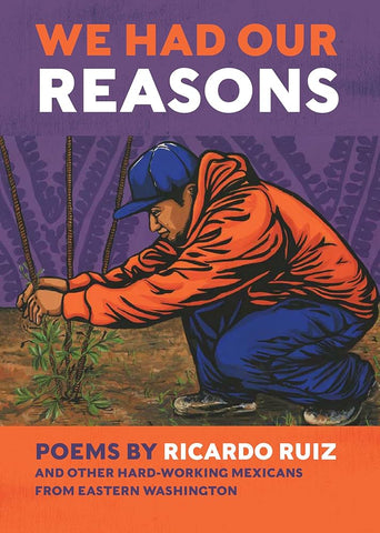 We Had Our Reasons: Poems by Ricardo Ruiz and Other Hardworking Mexicans from Eastern Washington