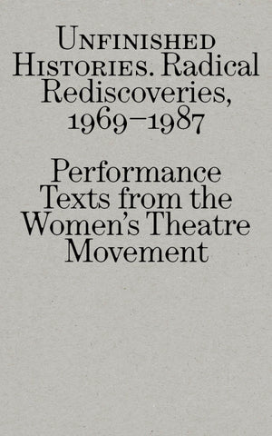 Unfinished Histories – Radical Rediscoveries: Performance Texts from the Women's Theatre Movement 1969-1987