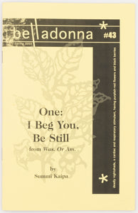 One: I Beg You, Be Still: from Was. Or Am. (Belladonna* #43)