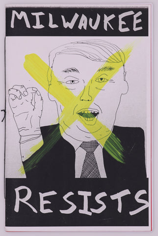 Zine titled Milwaukee Resists. On the cover there is a illustration of a gross looking man in a suit with his mouth open and his arm up with his pointer finger and thumb put together so it looks like he is doing the ok sign. Over the illustration of the man is a big yellow x while the rest is in black and white.